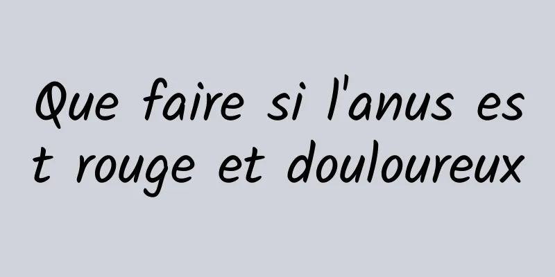 Que faire si l'anus est rouge et douloureux