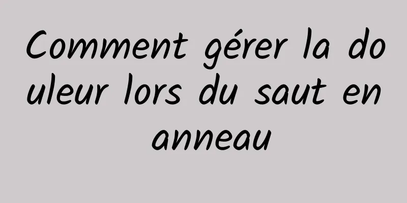 Comment gérer la douleur lors du saut en anneau