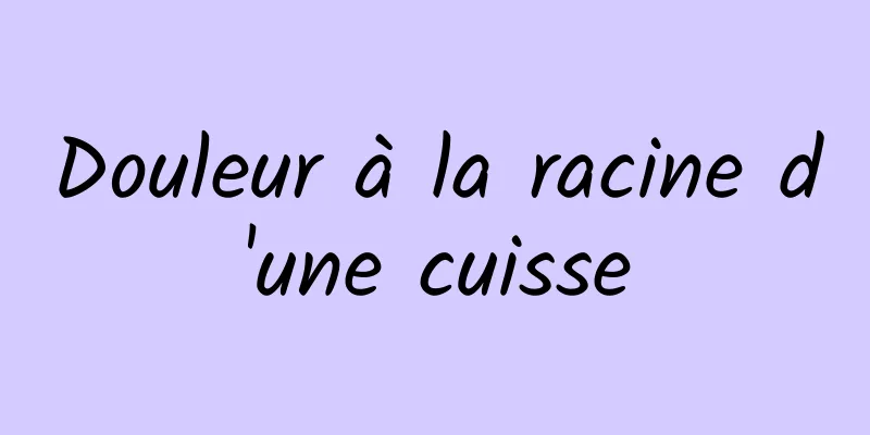 Douleur à la racine d'une cuisse