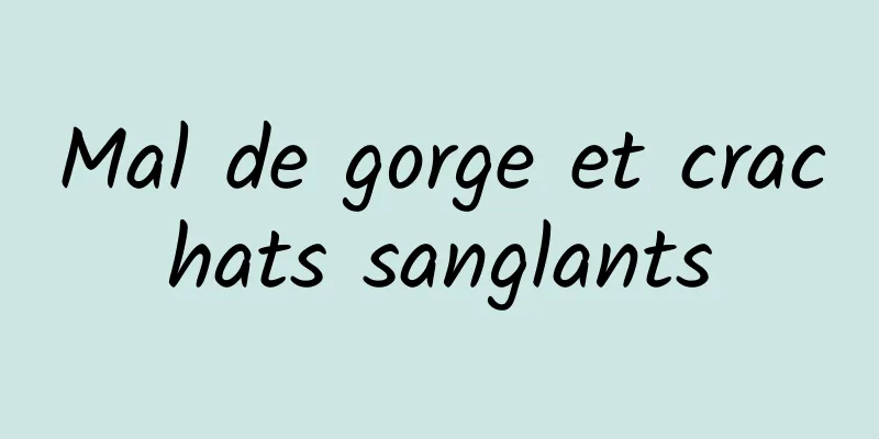 Mal de gorge et crachats sanglants