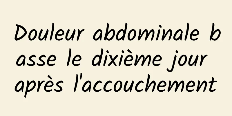 Douleur abdominale basse le dixième jour après l'accouchement