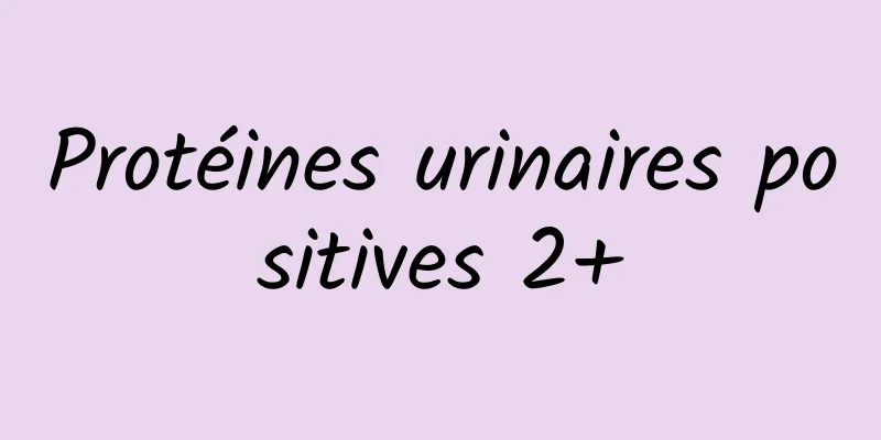 Protéines urinaires positives 2+