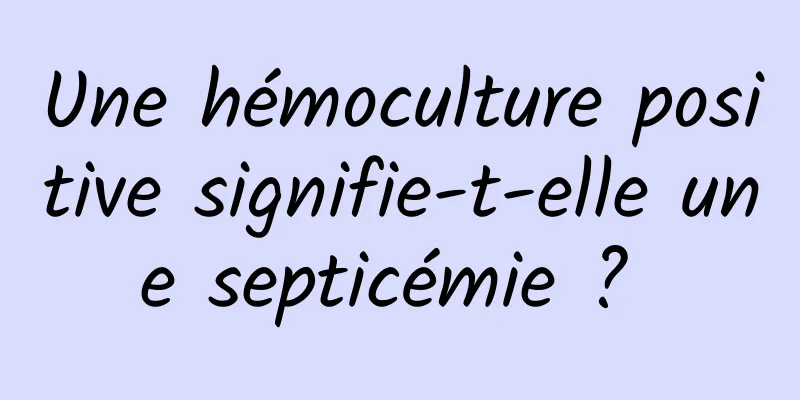 Une hémoculture positive signifie-t-elle une septicémie ? 