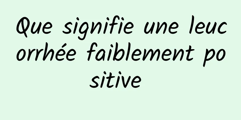 Que signifie une leucorrhée faiblement positive 