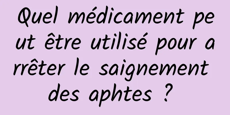 Quel médicament peut être utilisé pour arrêter le saignement des aphtes ? 