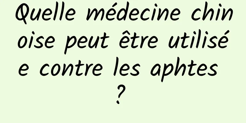 Quelle médecine chinoise peut être utilisée contre les aphtes ? 