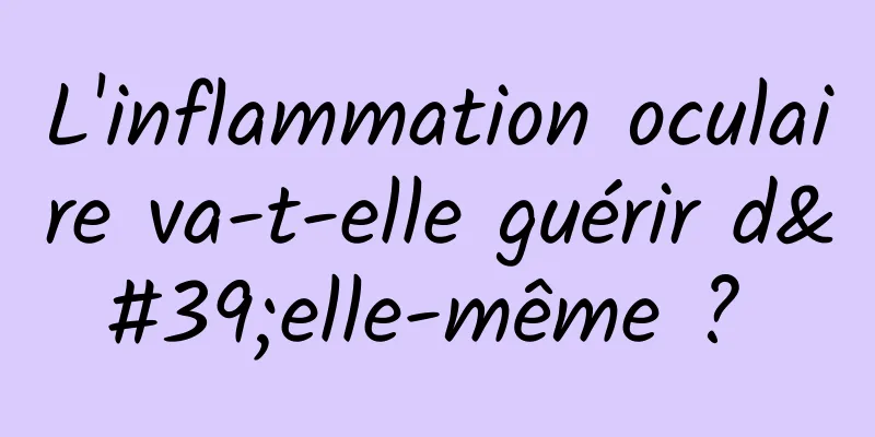 L'inflammation oculaire va-t-elle guérir d'elle-même ? 