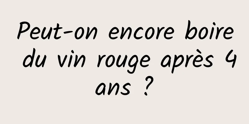 Peut-on encore boire du vin rouge après 4 ans ? 