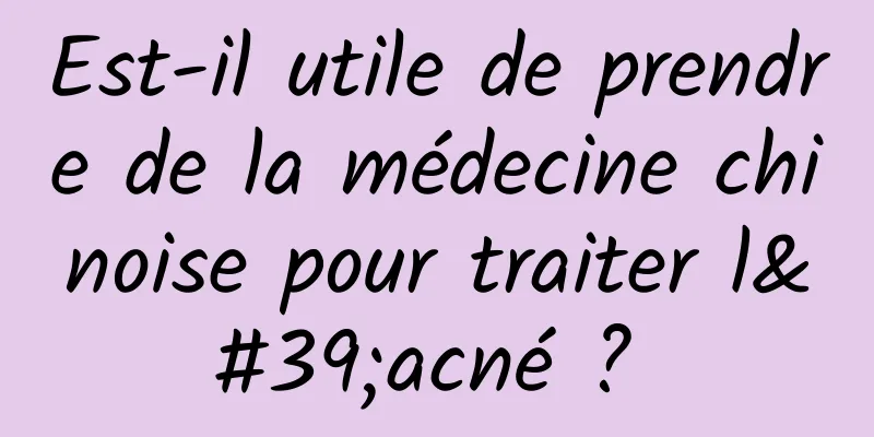 Est-il utile de prendre de la médecine chinoise pour traiter l'acné ? 