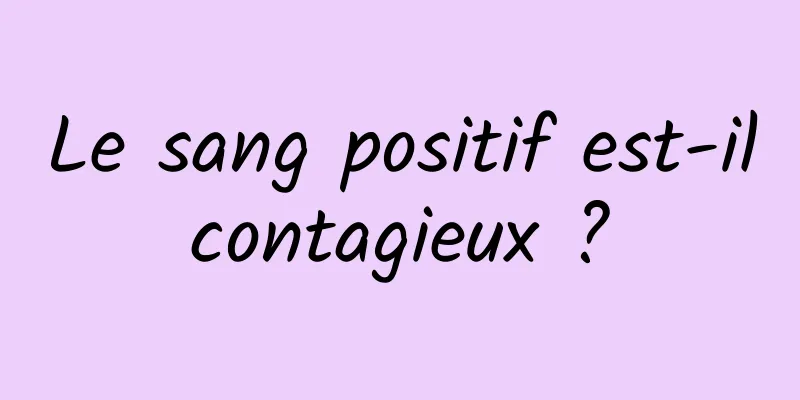 Le sang positif est-il contagieux ? 