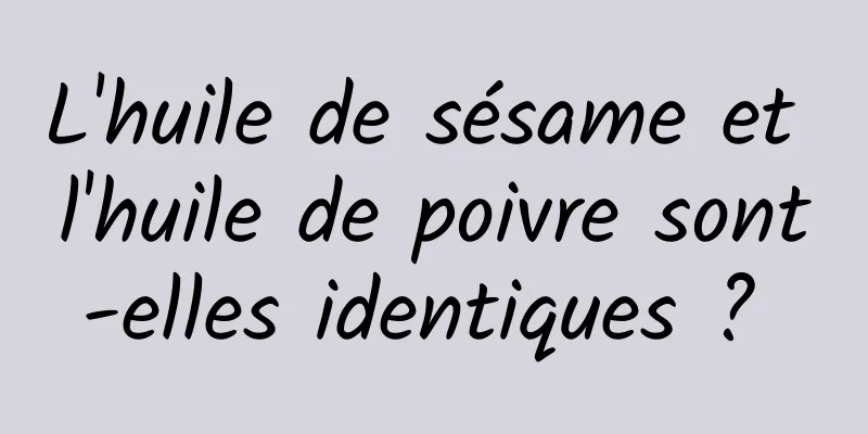 L'huile de sésame et l'huile de poivre sont-elles identiques ? 