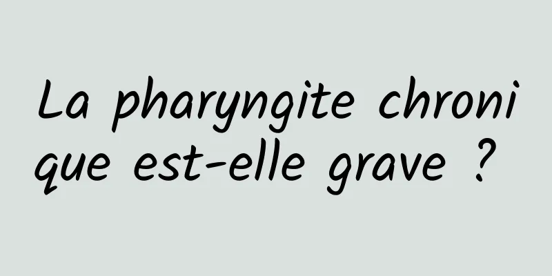 La pharyngite chronique est-elle grave ? 