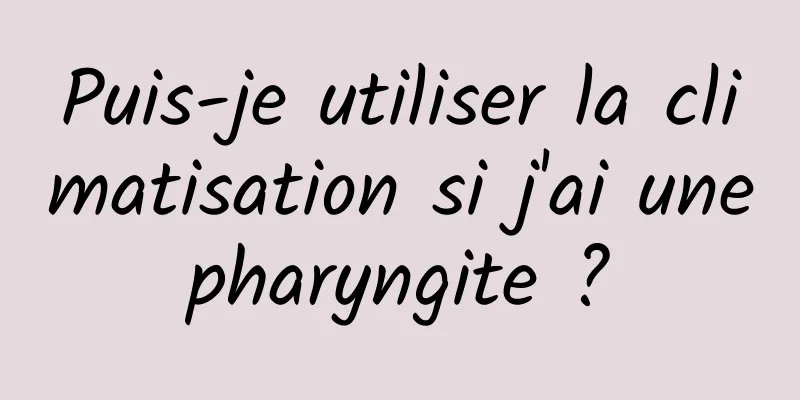 Puis-je utiliser la climatisation si j'ai une pharyngite ? 