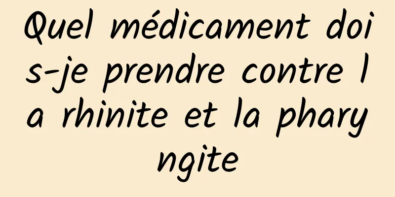 Quel médicament dois-je prendre contre la rhinite et la pharyngite