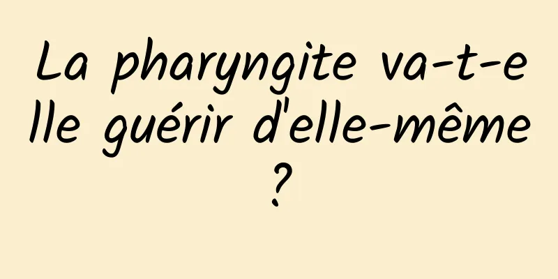 La pharyngite va-t-elle guérir d'elle-même ? 