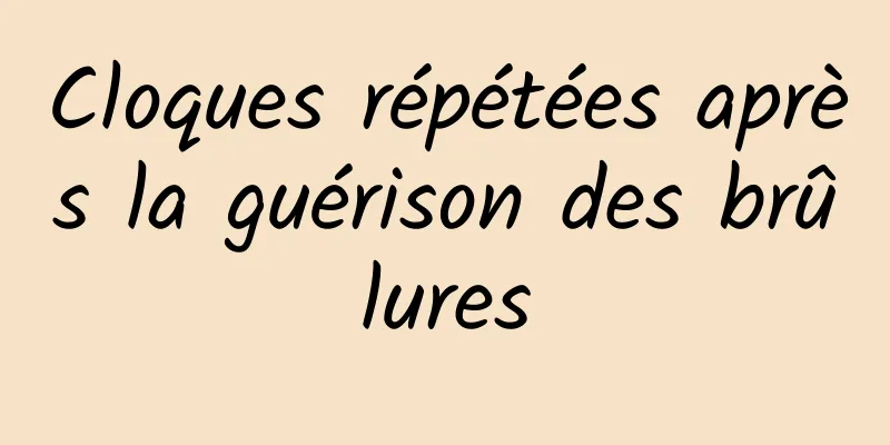 Cloques répétées après la guérison des brûlures