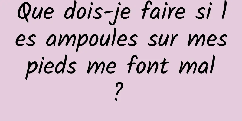 Que dois-je faire si les ampoules sur mes pieds me font mal ? 