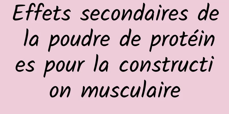 Effets secondaires de la poudre de protéines pour la construction musculaire