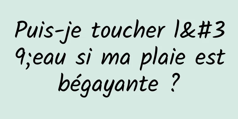 Puis-je toucher l'eau si ma plaie est bégayante ? 