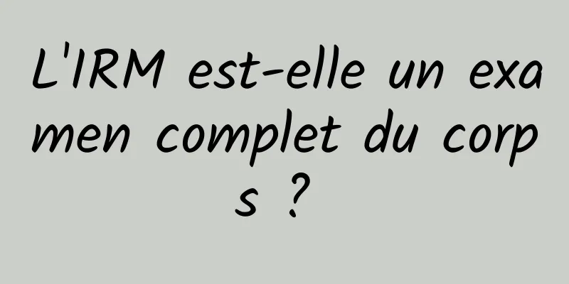 L'IRM est-elle un examen complet du corps ? 