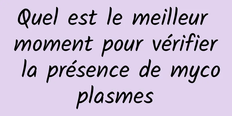 Quel est le meilleur moment pour vérifier la présence de mycoplasmes