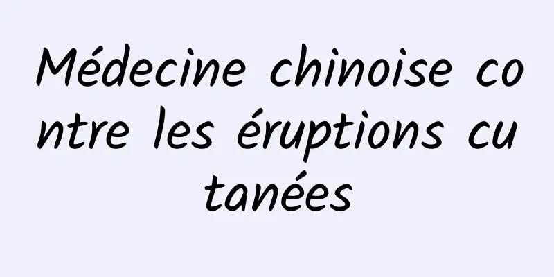 Médecine chinoise contre les éruptions cutanées