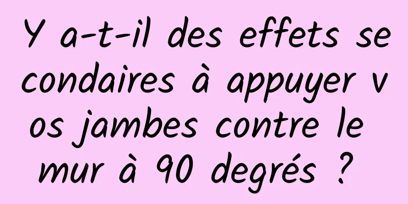 Y a-t-il des effets secondaires à appuyer vos jambes contre le mur à 90 degrés ? 