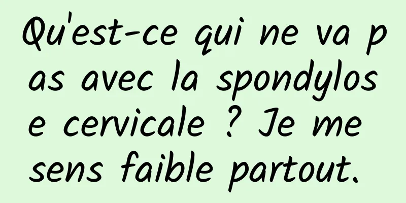 Qu'est-ce qui ne va pas avec la spondylose cervicale ? Je me sens faible partout. 