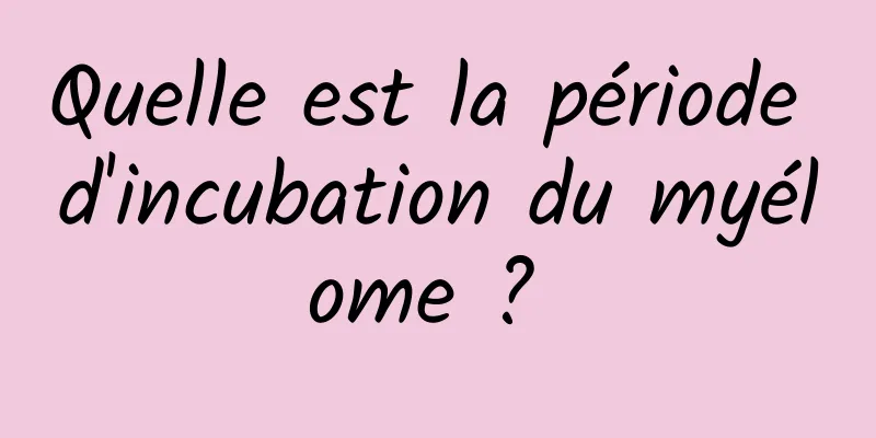 Quelle est la période d'incubation du myélome ? 