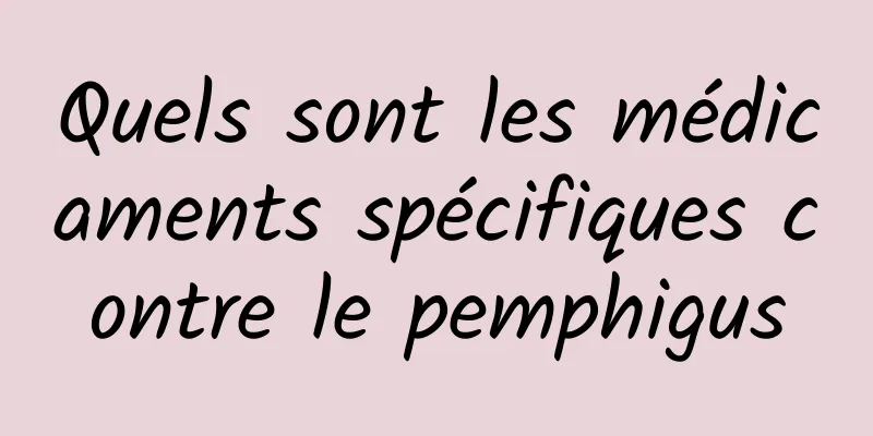 Quels sont les médicaments spécifiques contre le pemphigus