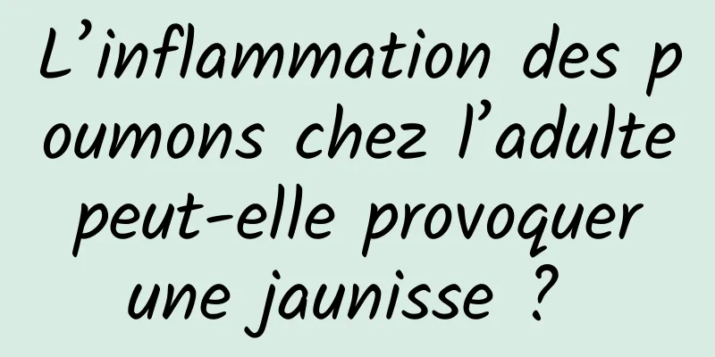 L’inflammation des poumons chez l’adulte peut-elle provoquer une jaunisse ? 