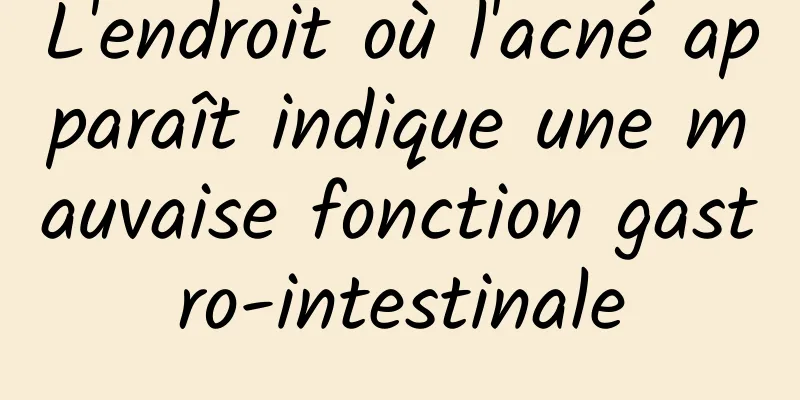 L'endroit où l'acné apparaît indique une mauvaise fonction gastro-intestinale