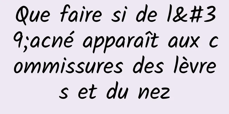 Que faire si de l'acné apparaît aux commissures des lèvres et du nez