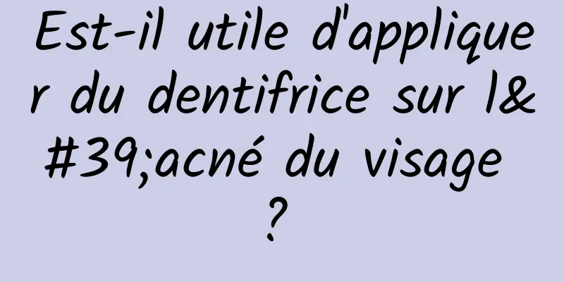 Est-il utile d'appliquer du dentifrice sur l'acné du visage ? 