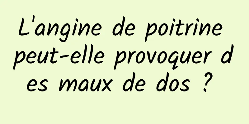 L'angine de poitrine peut-elle provoquer des maux de dos ? 