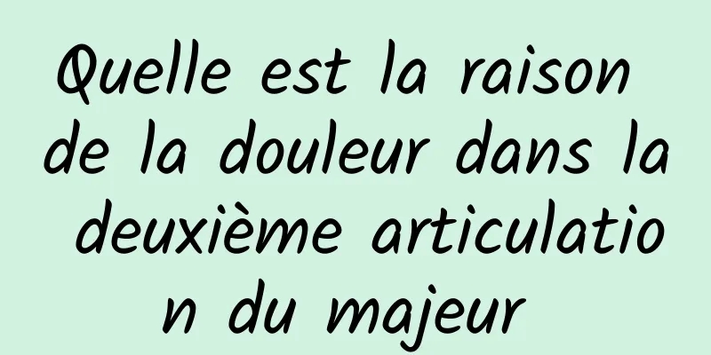 Quelle est la raison de la douleur dans la deuxième articulation du majeur 