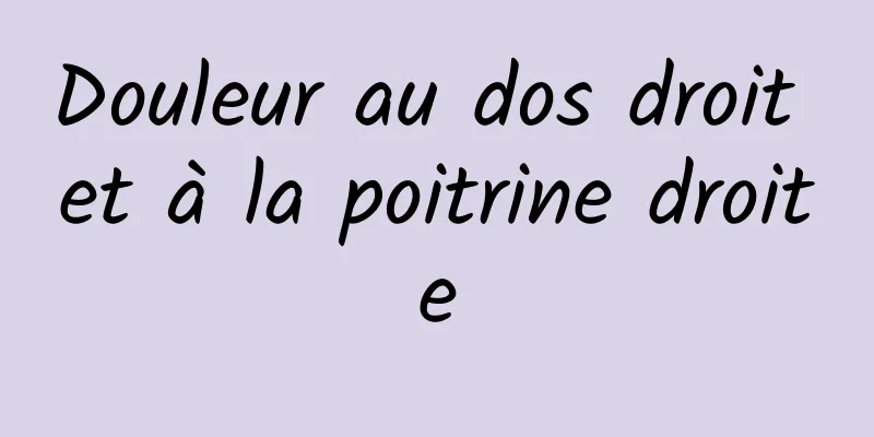 Douleur au dos droit et à la poitrine droite