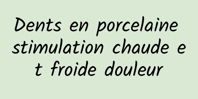 Dents en porcelaine stimulation chaude et froide douleur