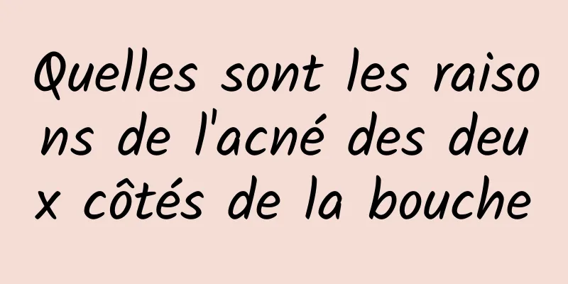 Quelles sont les raisons de l'acné des deux côtés de la bouche