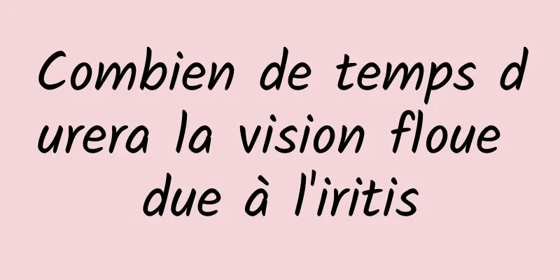 Combien de temps durera la vision floue due à l'iritis