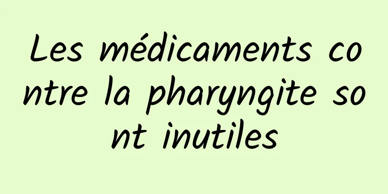 Les médicaments contre la pharyngite sont inutiles