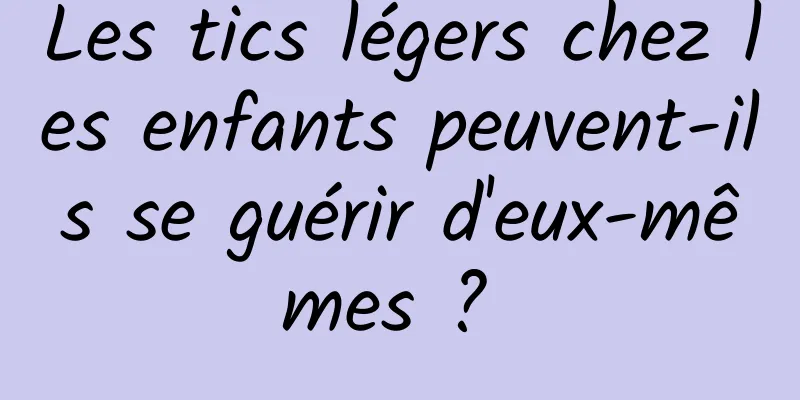 Les tics légers chez les enfants peuvent-ils se guérir d'eux-mêmes ? 