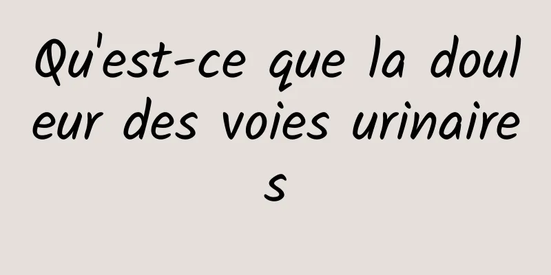 Qu'est-ce que la douleur des voies urinaires