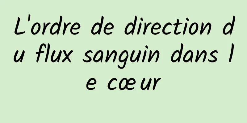 L'ordre de direction du flux sanguin dans le cœur