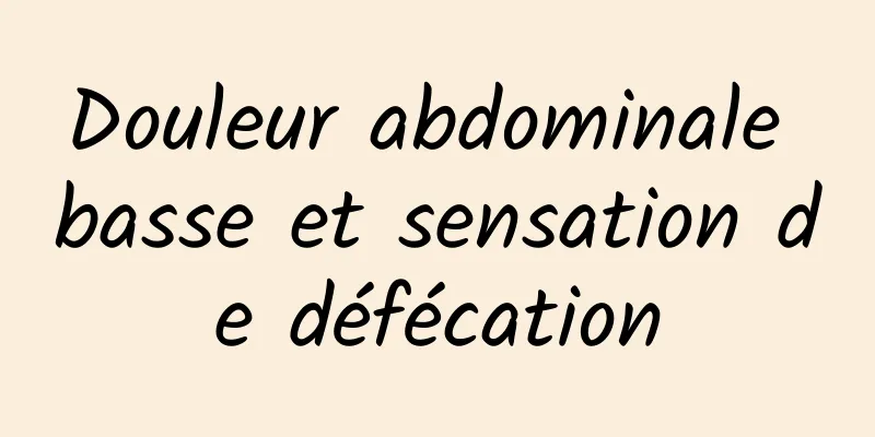 Douleur abdominale basse et sensation de défécation