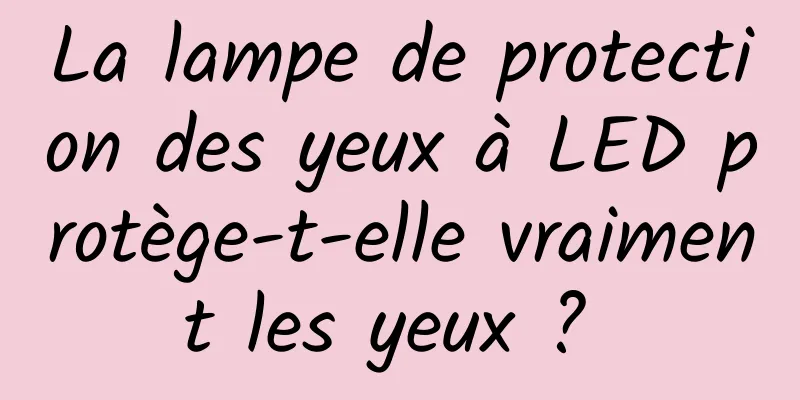 La lampe de protection des yeux à LED protège-t-elle vraiment les yeux ? 