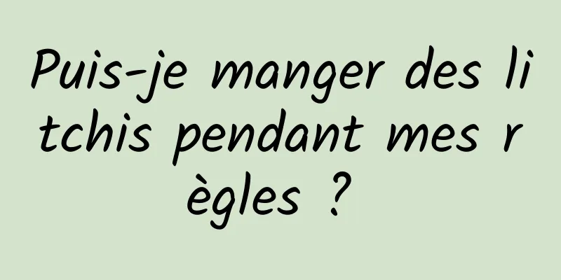 Puis-je manger des litchis pendant mes règles ? 