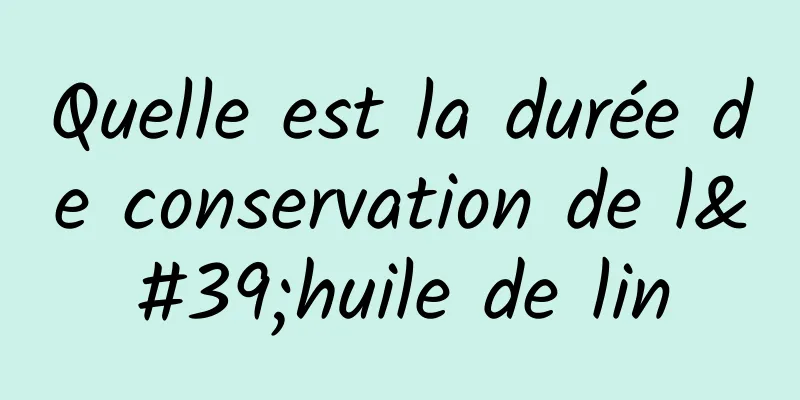 Quelle est la durée de conservation de l'huile de lin