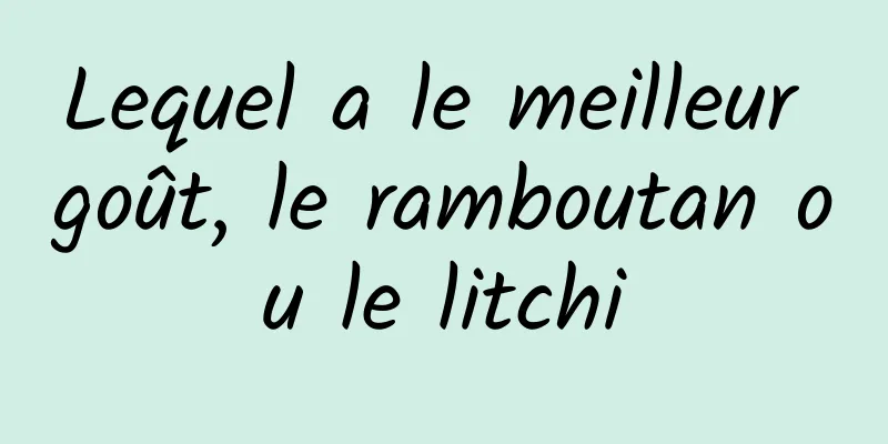 Lequel a le meilleur goût, le ramboutan ou le litchi