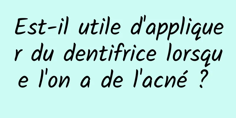 Est-il utile d'appliquer du dentifrice lorsque l'on a de l'acné ? 